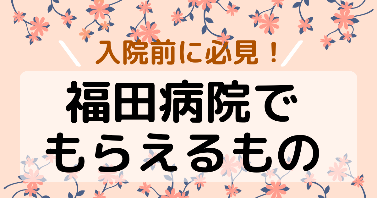 入院前に必見 福田病院でもらえる物